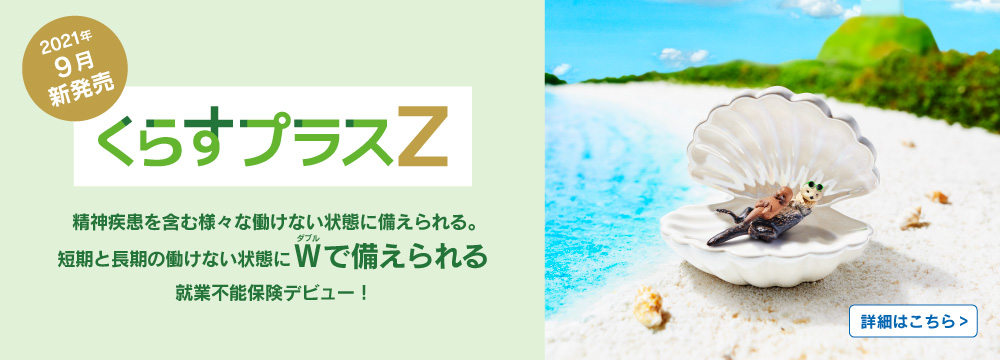 2021年9月2日発売！くらすプラスZ　短期・長期の働けない状態に備えられる就業不能保険です。