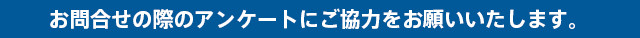 お問合せの際のアンケートにご協力をお願いいたします。