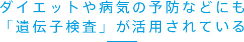 ダイエットや病気の予防などにも「遺伝子検査」が活用されている