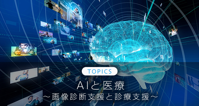 TOPICS AIと医療~画像診断支援と診療支援~