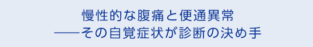 慢性的な腹痛と便通異常――その自覚症状が診断の決め手