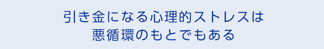 引き金になる心理的ストレスは悪循環のもとでもある