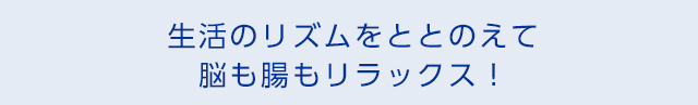 生活のリズムをととのえて脳も腸もリラックス！