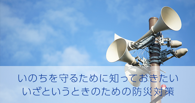 いのちを守るために知っておきたい いざというときのための防災対策