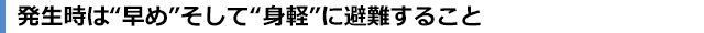 発生時は“早め”そして“身軽”に避難すること