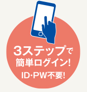 3ステップで簡単ログイン！　ID・PW不要！