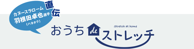 カヌースラローム 羽根田卓也選手（ハネタク）直伝　おうちdeストレッチ