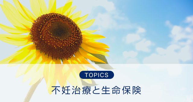 TOPICS 不妊治療と生命保険