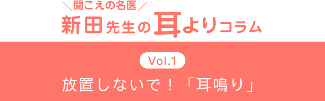 ＼聞こえの名医／新田先生の耳よりコラム　Vol.1　放置しないで！「耳鳴り」