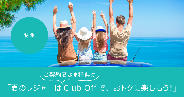 特集 「夏のレジャーはご契約者様特典のClub Offで、おトクに楽しもう！」