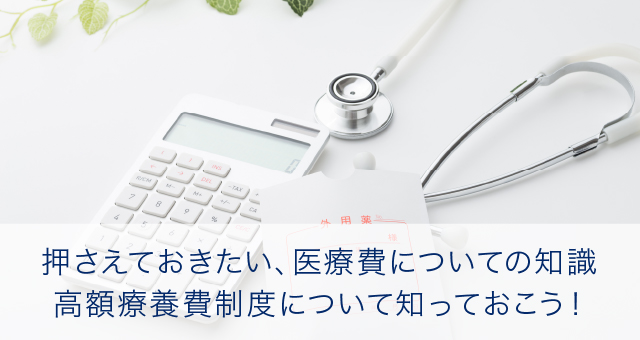 押さえておきたい、医療費についての知識 高額療養費制度について知っておこう！