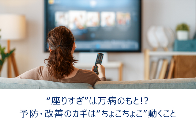 “座りすぎ”は万病のもと!?予防・改善のカギは“ちょこちょこ”動くこと