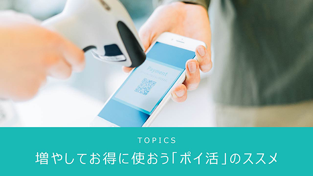 TOPICS 増やしてお得に使おう「ポイ活」のススメ