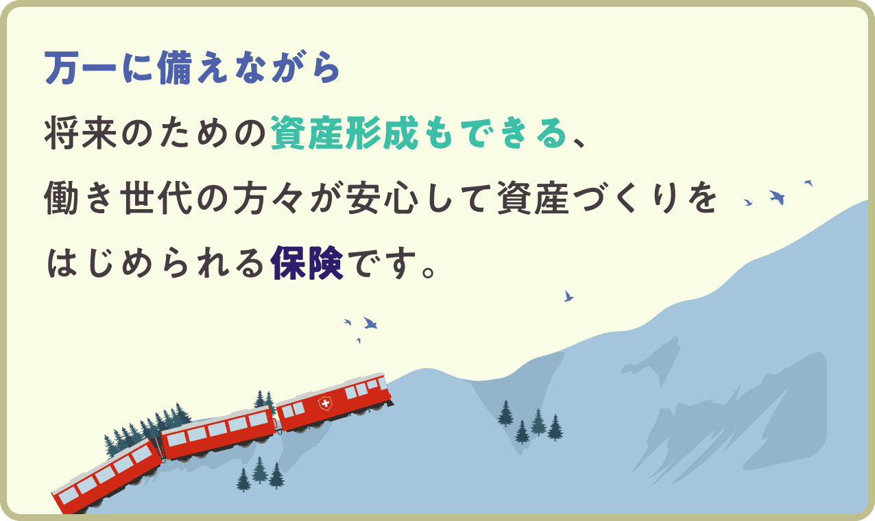 万一に備えながら将来のための資産形成もできる、働き世代の方々が安心して資産づくりをはじめられる変額保険です。