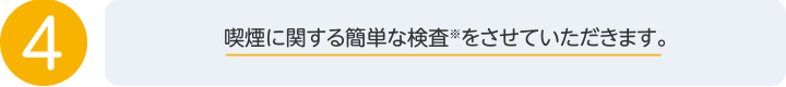 4. 喫煙に関する簡単な検査をさせていただきます。