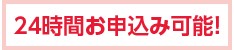 24時間お申込み可能!