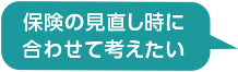 保険の見直し時に合わせて考えたい