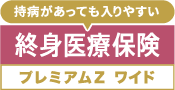 終身医療保険 プレミアムZ ワイド