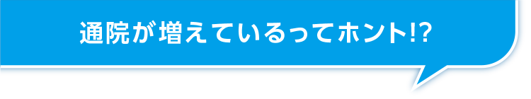通院が増えているってホント！？