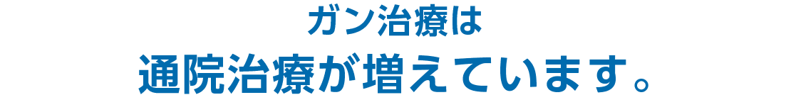 ガン治療は通院治療が増えています。