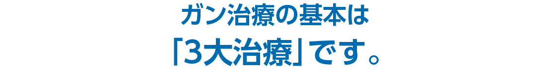 ガン治療の基本は「3大治療」です。。