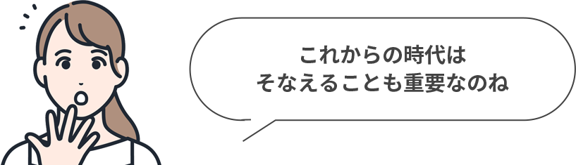 これからの時代はそなえることも重要なのね