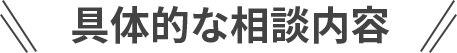 具体的な相談内容