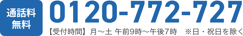 【通話料無料】0120-772-727 【受付時間】［月～土］午前9時～午後7時　※日・祝日を除く