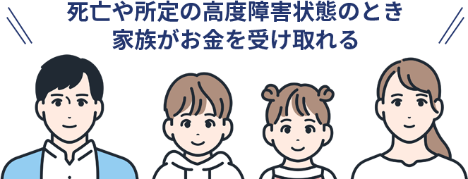 死亡や所定の高度障害状態のとき家族がお金を受け取れる