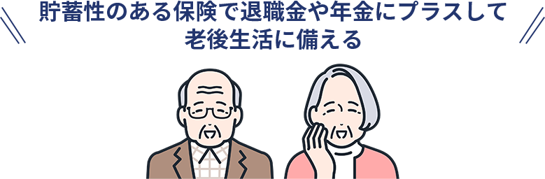 貯蓄性のある保険で退職金や年金にプラスして老後生活に備える