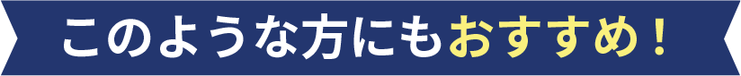 このような方にもおすすめ！