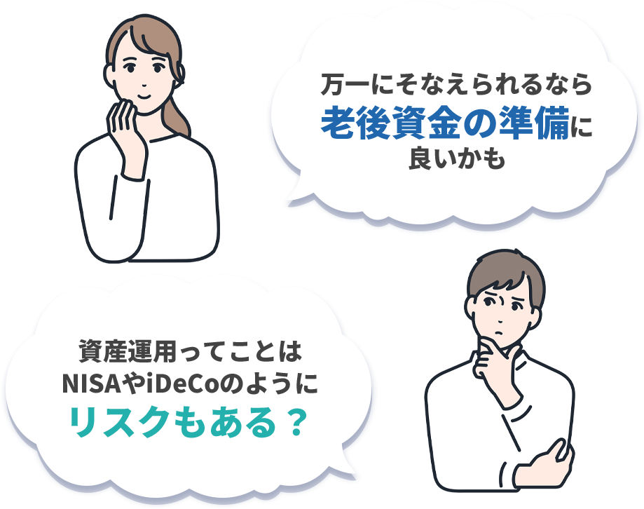 「貯蓄をふやしつつ万一にそなえられるなら老後資金の準備に良いかも」「資産運用ってことはNISAやiDeCoのようにリスクもある？」