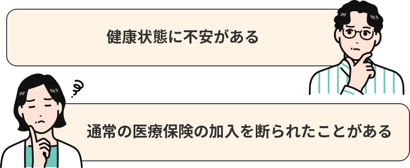 「健康状態に不安がある」「通常の医療保険の加入を断られたことがある」