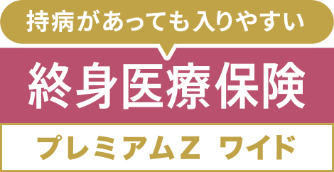 [持病があっても入りやすい]終身医療保険プレミアムZ ワイド