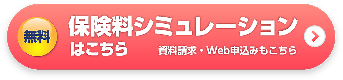 無料／保険料シミュレーションはこちら／資料請求・Web申込みもこちら