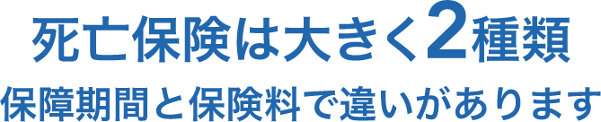 死亡保険は大きく2種類保障期間と保険料で違いがあります