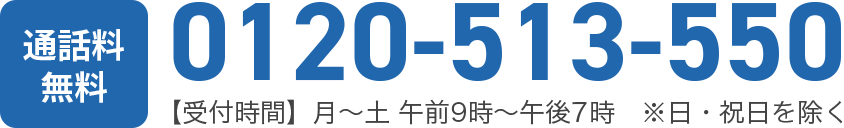 【通話料無料】0120-513-550 【受付時間】［月～土］午前9時～午後7時　※日・祝日を除く