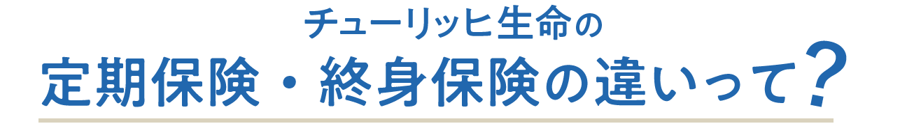 チューリッヒ生命の定期保険・終身保険の違いって？