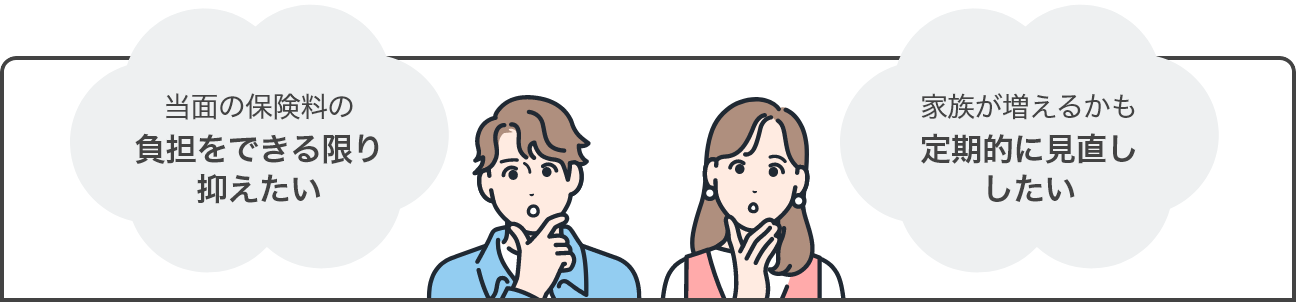「当面の保険料の負担をできる限り抑えたい」「家族が増えるかも定期的に見直ししたい」