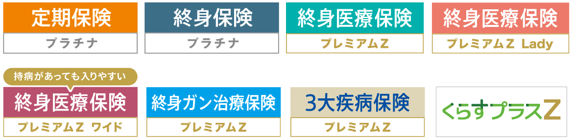 定期保険プラチナ・終身保険プラチナ・終身医療保険プレミアムZ・終身医療保険プレミアムZ Lady・終身医療保険プレミアムZ ワイド・終身ガン治療保険プレミアムZ・３大疾病保険プレミアムZ・くらすぷらすZ