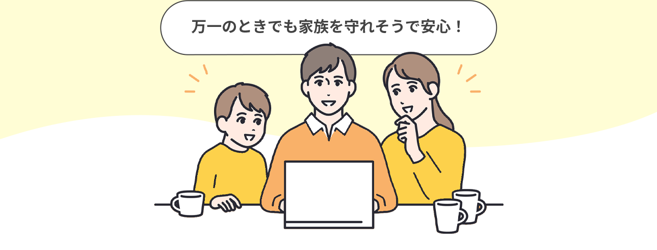万一のときでも家族を守れそうで安心！