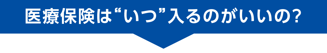 医療保険は“いつ”入るのがいいの？