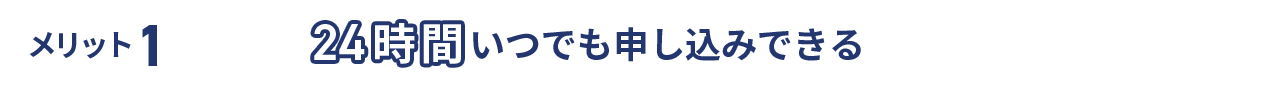 メリット1 24時間いつでも申し込みできる