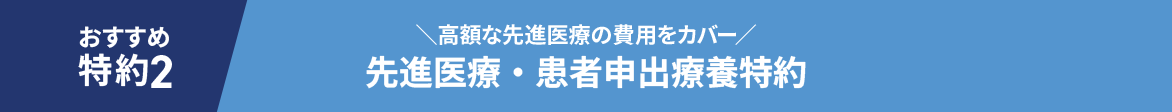 おすすめ特約2 ＼高額な先進医療の費用をカバー／先進医療・患者申出療養特約